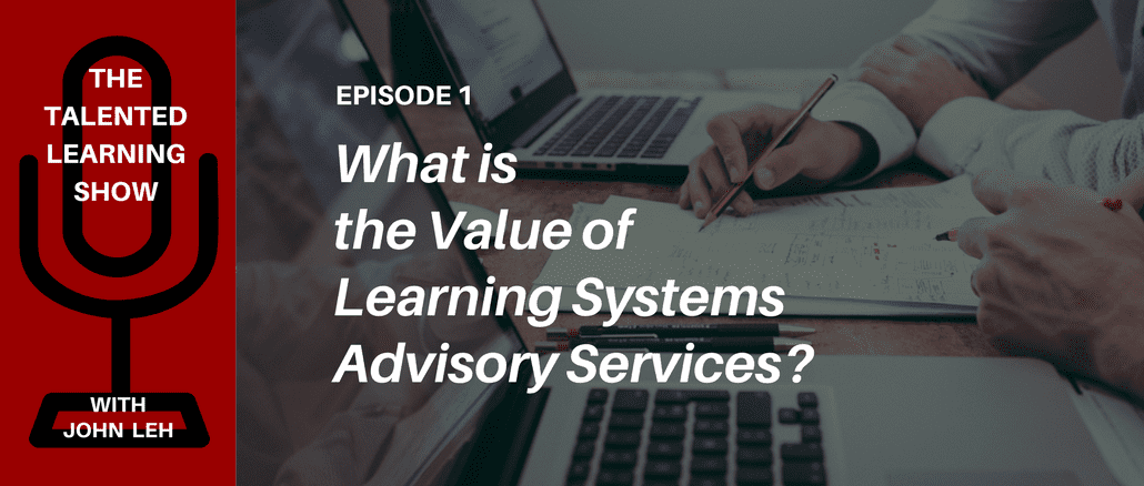 What is the value of learning systems advisory services? Talented Learning Podcast with learning tech analyst John Leh