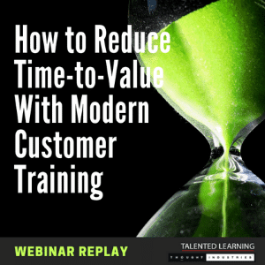 How to Reduce Time-to-Value with modern customer training. Talented Learning Webinar replay.