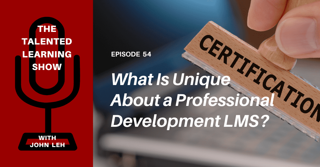 What is unique about an LMS for professional development? FInd out in this Talented Learning Podcast episode with host John Leh
