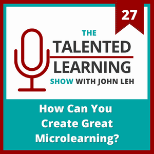 Talented Learning Show Episode 27: How Can You Create Great Microslearning with Karl Kapp