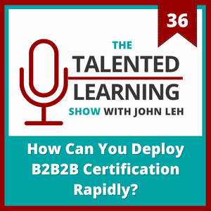 The Talented Learning Show Podcast Episode 36: How Can You Deploy B2B2B Certification Rapidly?