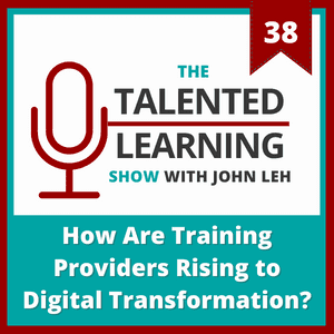 The Talented Learning Show Podcast Episode 38: How Are Training Providers Rising to Digital Transformation