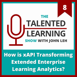 Talented Learning Show Episode 8 - How is xAPI Transforming Extended Enterprise Learning Analytics with Mike Rustici of Rustici Software