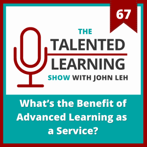 The Talented Learning Show with John Leh Podcast 67: What's the Benefit of Advanced Learning as a Service?