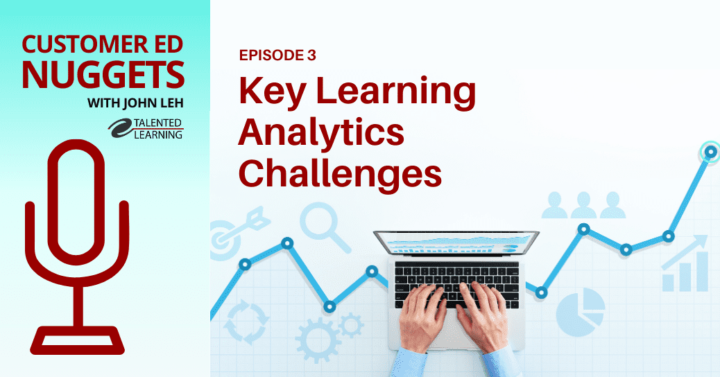 What are key learning analytics challenges in customer education? Find out on this episode of the Customer Ed Nuggets podcast with John Leh