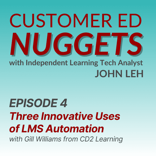 Customer Ed Nuggets with Independent Learning Tech Analyst John Leh Episode 4 Three Innovative Uses of LMS Automation with Gill Williams from CD2 Learning