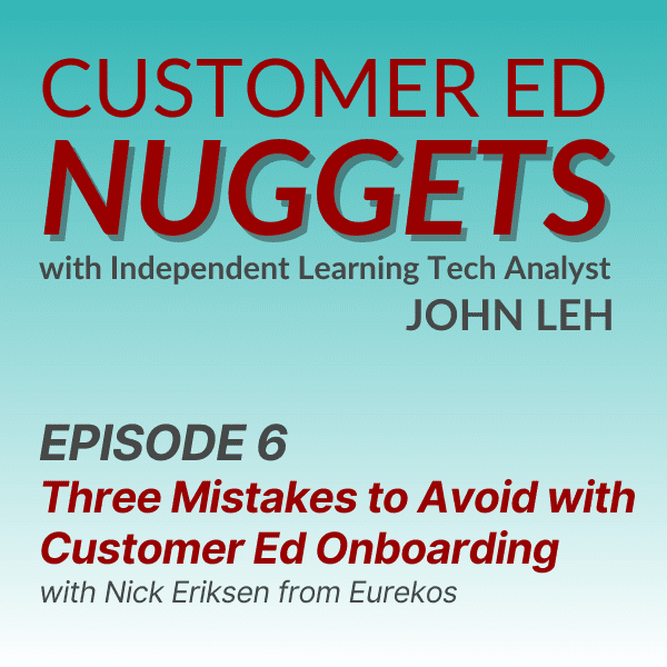 Customer Ed Nuggets with Independent Learning Tech Analyst John Leh Episode 6 Three Mistakes to Avoid with Customer Ed Onboarding with Nick Eriksen from Eurekos