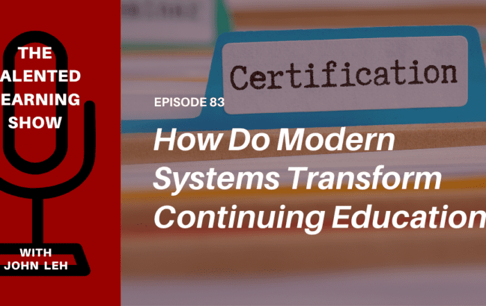 How are modern continuing education systems radically redefining professional development and certification training? Find out on this episode of the Talented Learning Show Podcast with Learning Tech Analyst, John Leh