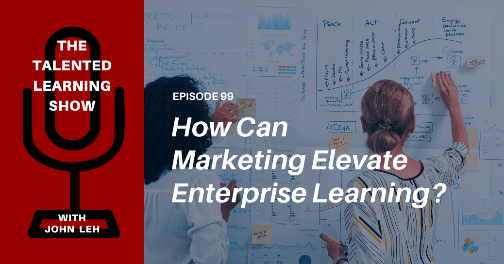 How Can Marketing Improve Enterprise Learning - Talented Learning Show Podcast 99