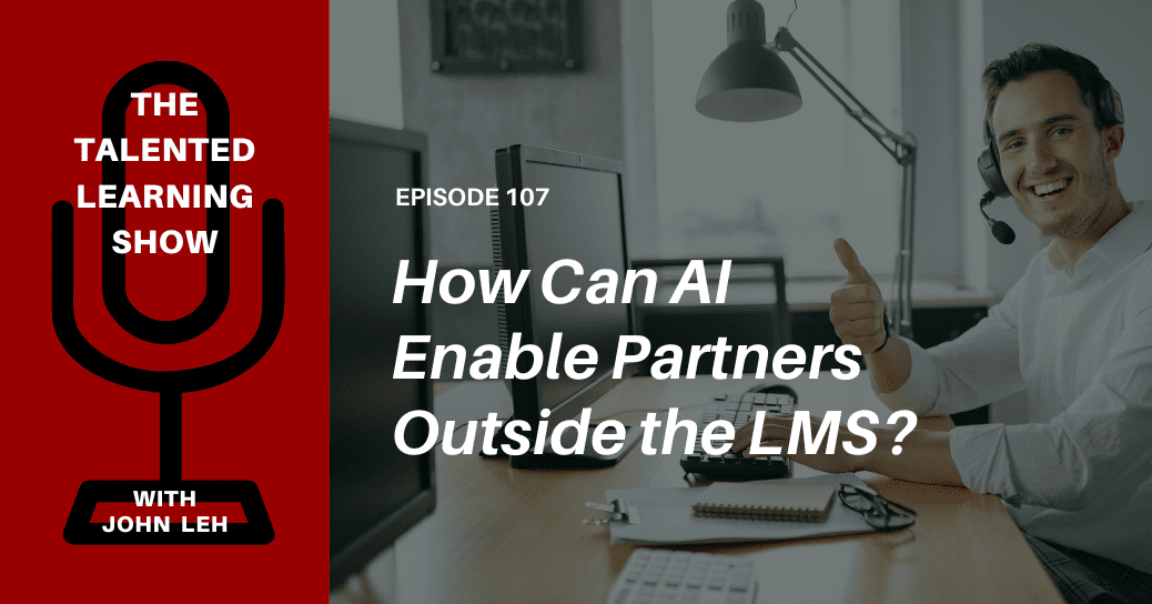 How AI Helps Enable Partners Outside the LMS - Talented Learning Show Podcast 107 - with learning tech analyst John Leh and Pifini President, Brett Strauss