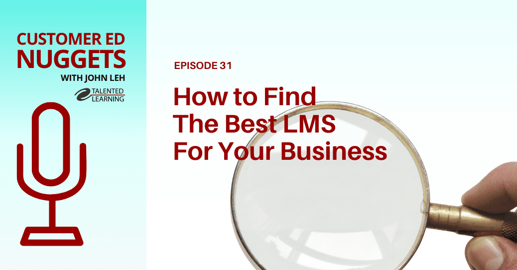 How to Find the Best LMS For Your Business - Customer Ed Nuggets Podcast Episode 31 with Learning Tech Analyst, John Leh