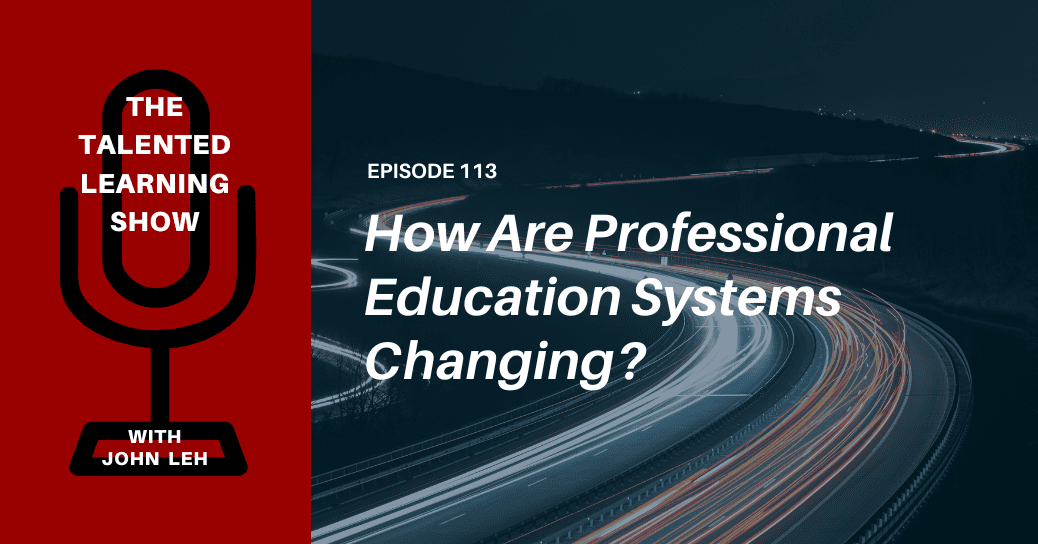 Professional Education Systems Are Changing Fast. How and Why - Talented Learning Show Podcast 113