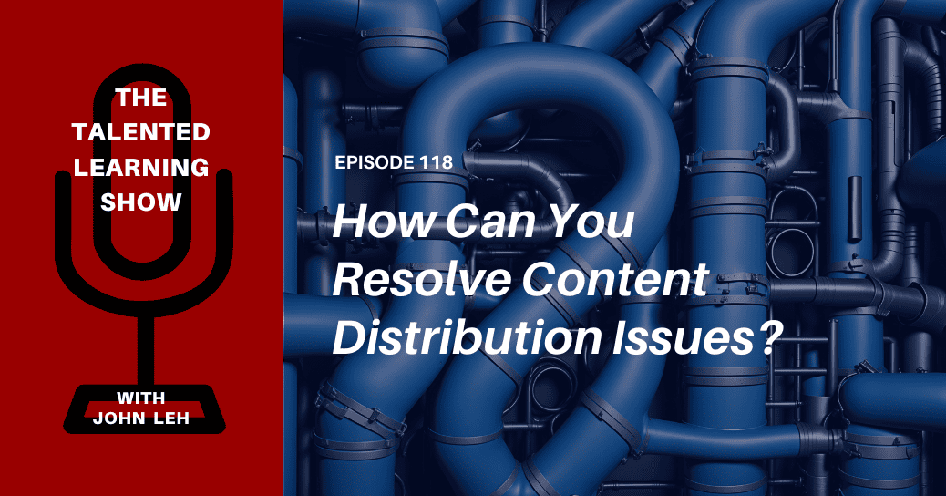 How to Resolve Content Distribution Issues in Learning Organizations - Talented Learning Show Podcast Episode 118